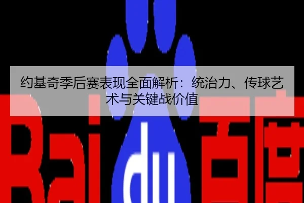 约基奇季后赛表现全面解析：统治力、传球艺术与关键战价值
