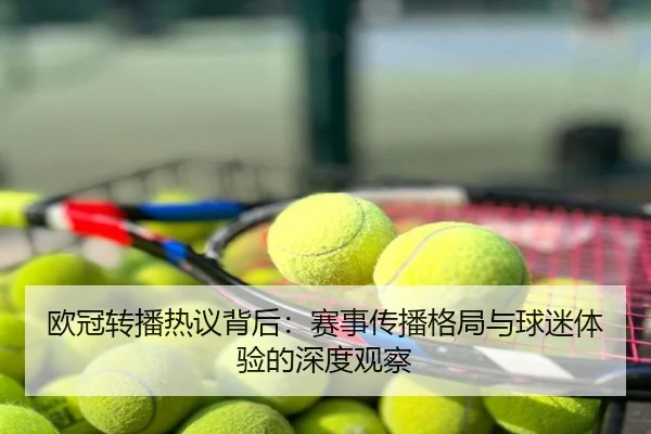 欧冠转播热议背后：赛事传播格局与球迷体验的深度观察