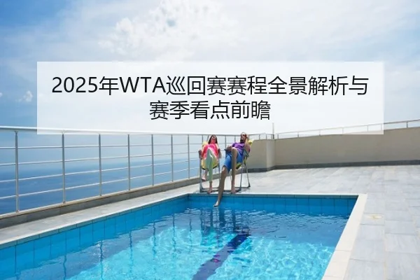 2025年WTA巡回赛赛程全景解析与赛季看点前瞻