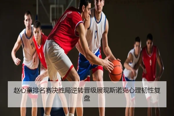 赵心童排名赛决胜局逆转晋级展现斯诺克心理韧性复盘