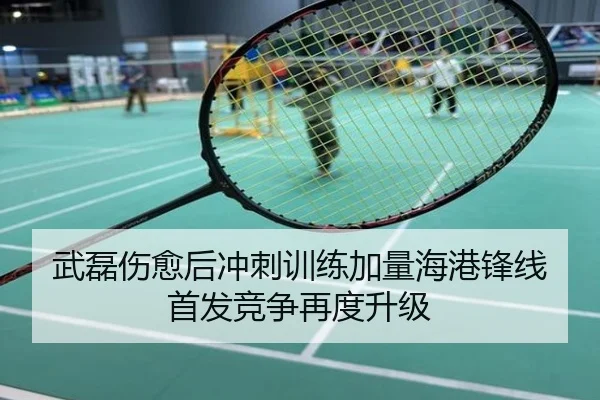 武磊伤愈后冲刺训练加量海港锋线首发竞争再度升级